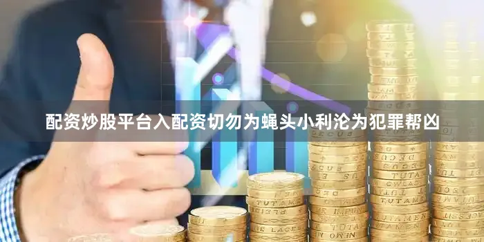 配资炒股平台入配资切勿为蝇头小利沦为犯罪帮凶