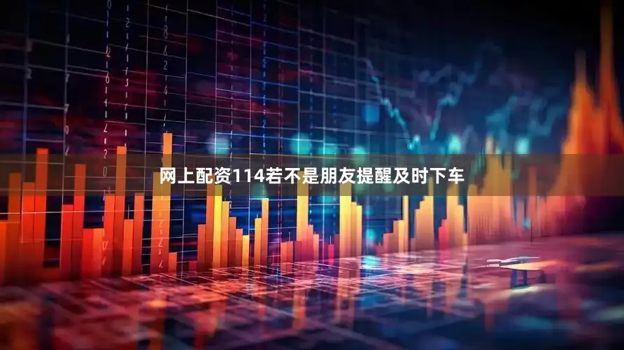 网上配资114若不是朋友提醒及时下车
