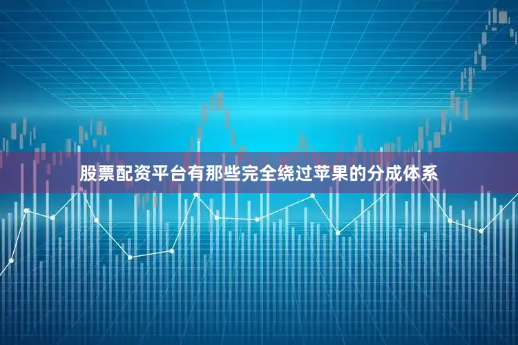 股票配资平台有那些完全绕过苹果的分成体系