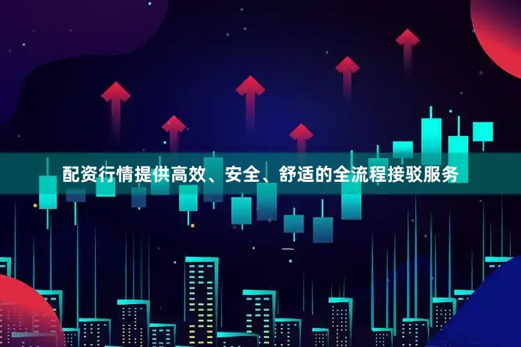 配资行情提供高效、安全、舒适的全流程接驳服务