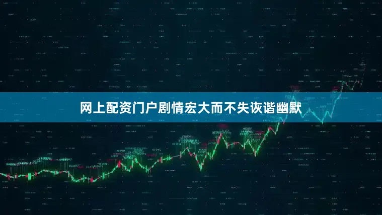 网上配资门户剧情宏大而不失诙谐幽默