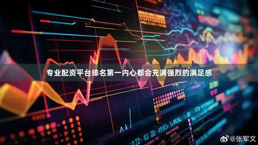 专业配资平台排名第一内心都会充满强烈的满足感