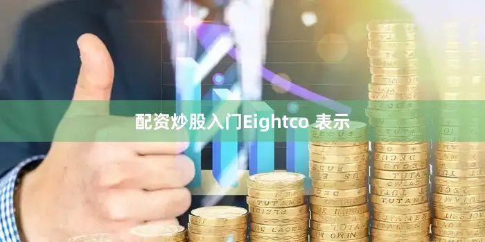 配资炒股入门Eightco 表示