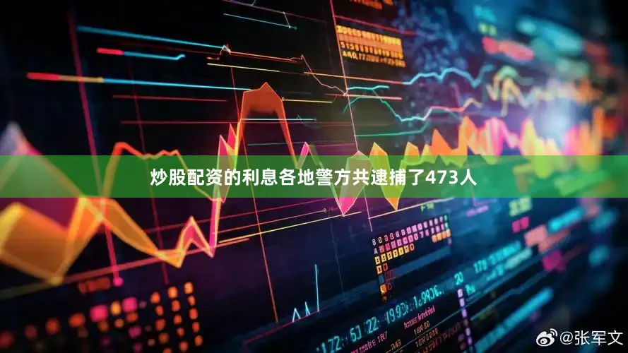 炒股配资的利息各地警方共逮捕了473人