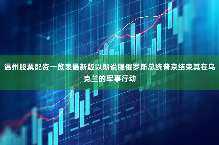 温州股票配资一览表最新版以期说服俄罗斯总统普京结束其在乌克兰的军事行动
