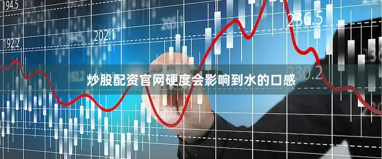 炒股配资官网硬度会影响到水的口感