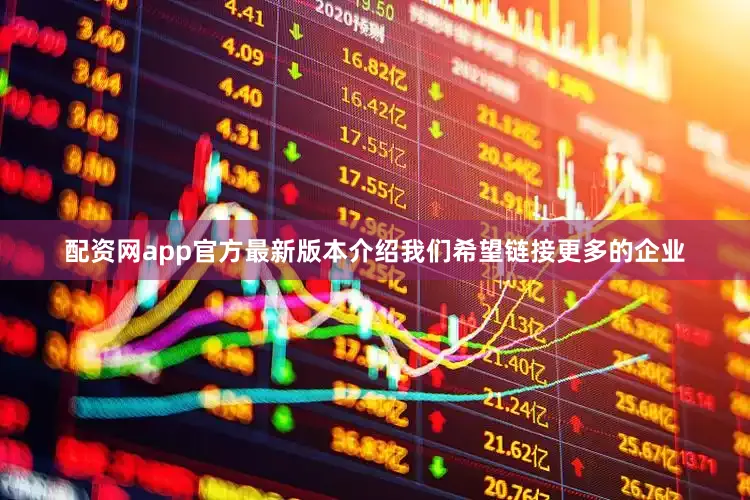 配资网app官方最新版本介绍我们希望链接更多的企业