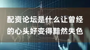 配资论坛是什么让曾经的心头好变得黯然失色