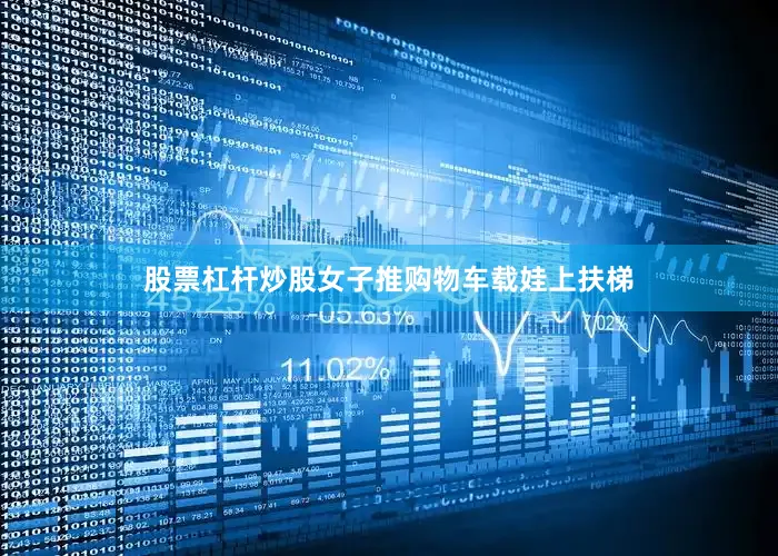 股票杠杆炒股女子推购物车载娃上扶梯