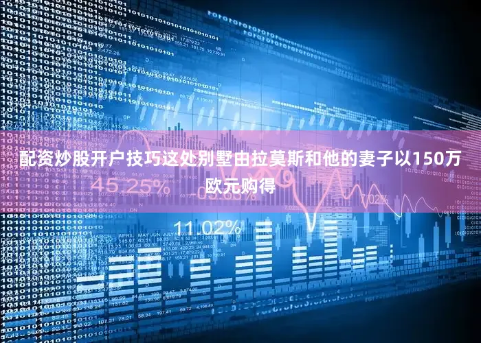 配资炒股开户技巧这处别墅由拉莫斯和他的妻子以150万欧元购得