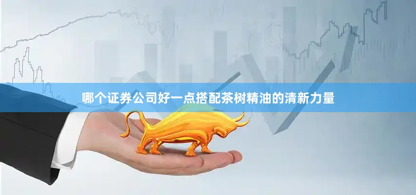 哪个证券公司好一点搭配茶树精油的清新力量