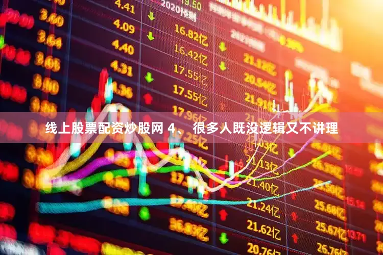 线上股票配资炒股网 4、 很多人既没逻辑又不讲理