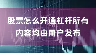 股票怎么开通杠杆所有内容均由用户发布