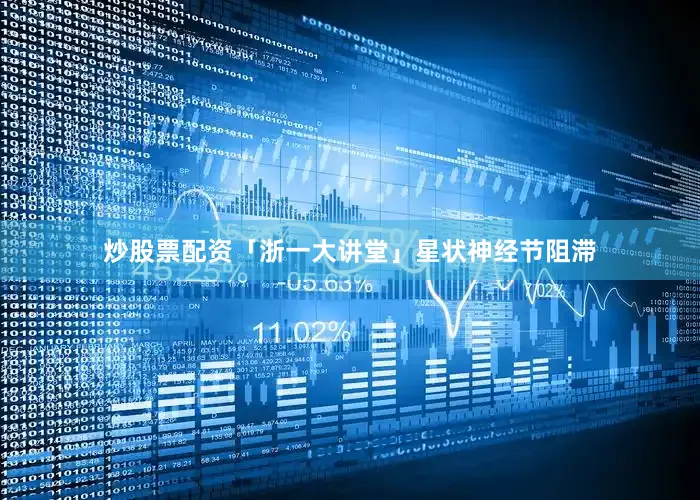 炒股票配资「浙一大讲堂」星状神经节阻滞
